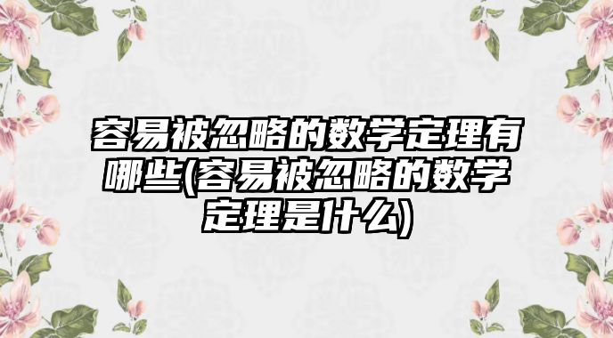 容易被忽略的數(shù)學(xué)定理有哪些(容易被忽略的數(shù)學(xué)定理是什么)