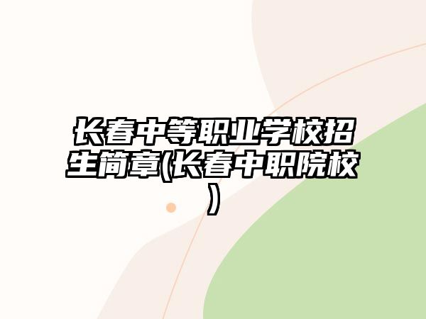 長(zhǎng)春中等職業(yè)學(xué)校招生簡(jiǎn)章(長(zhǎng)春中職院校)