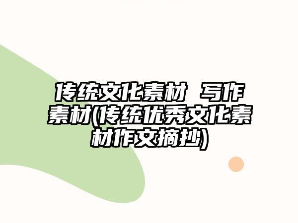 傳統(tǒng)文化素材 寫(xiě)作素材(傳統(tǒng)優(yōu)秀文化素材作文摘抄)