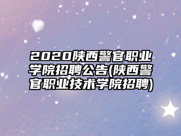 2020陜西警官職業(yè)學(xué)院招聘公告(陜西警官職業(yè)技術(shù)學(xué)院招聘)