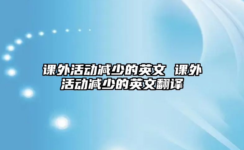 課外活動減少的英文 課外活動減少的英文翻譯