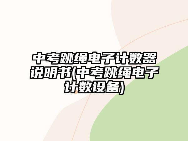 中考跳繩電子計數(shù)器說明書(中考跳繩電子計數(shù)設(shè)備)