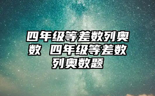 四年級(jí)等差數(shù)列奧數(shù) 四年級(jí)等差數(shù)列奧數(shù)題