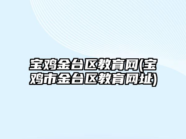 寶雞金臺區(qū)教育網(wǎng)(寶雞市金臺區(qū)教育網(wǎng)址)