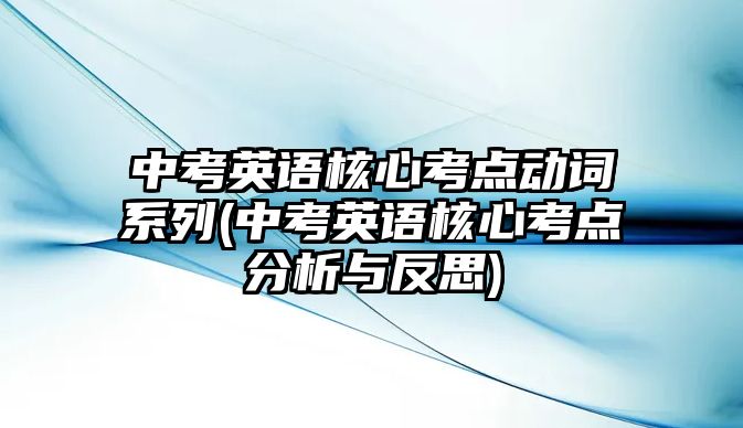 中考英語核心考點(diǎn)動(dòng)詞系列(中考英語核心考點(diǎn)分析與反思)