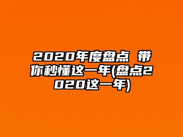 2020年度盤點(diǎn) 帶你秒懂這一年(盤點(diǎn)2020這一年)