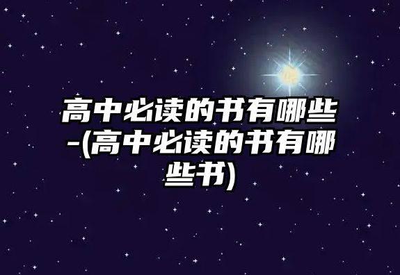 高中必讀的書(shū)有哪些-(高中必讀的書(shū)有哪些書(shū))