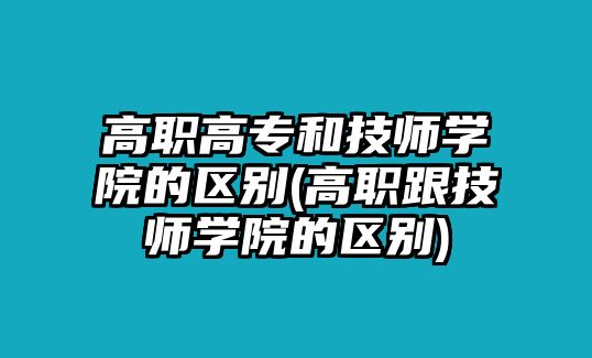 高職高專和技師學(xué)院的區(qū)別(高職跟技師學(xué)院的區(qū)別)