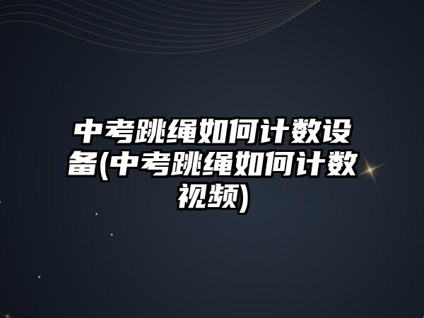 中考跳繩如何計數(shù)設(shè)備(中考跳繩如何計數(shù)視頻)