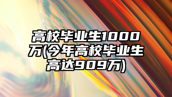 高校畢業(yè)生1000萬(wàn)(今年高校畢業(yè)生高達(dá)909萬(wàn))