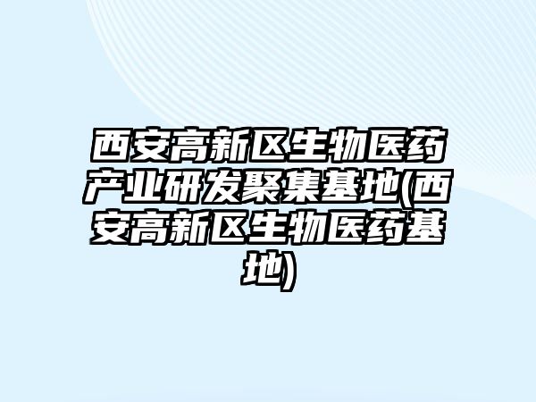 西安高新區(qū)生物醫(yī)藥產業(yè)研發(fā)聚集基地(西安高新區(qū)生物醫(yī)藥基地)