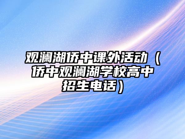 觀瀾湖僑中課外活動（僑中觀瀾湖學(xué)校高中招生電話）