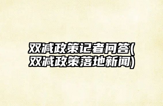 雙減政策記者問答(雙減政策落地新聞)