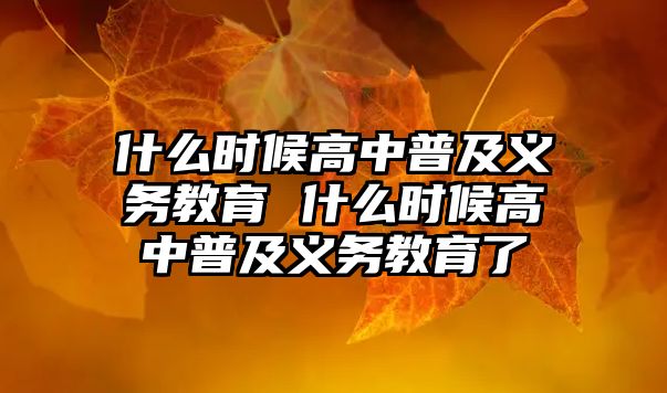 什么時(shí)候高中普及義務(wù)教育 什么時(shí)候高中普及義務(wù)教育了