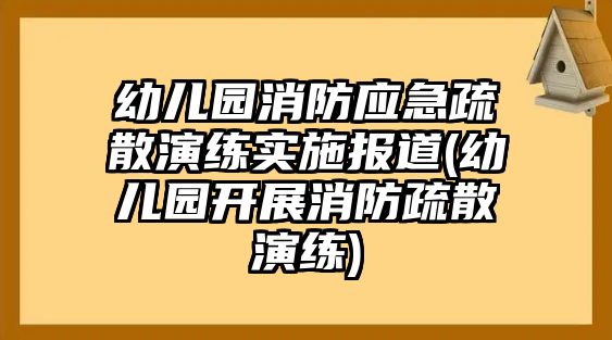 幼兒園消防應(yīng)急疏散演練實(shí)施報道(幼兒園開展消防疏散演練)