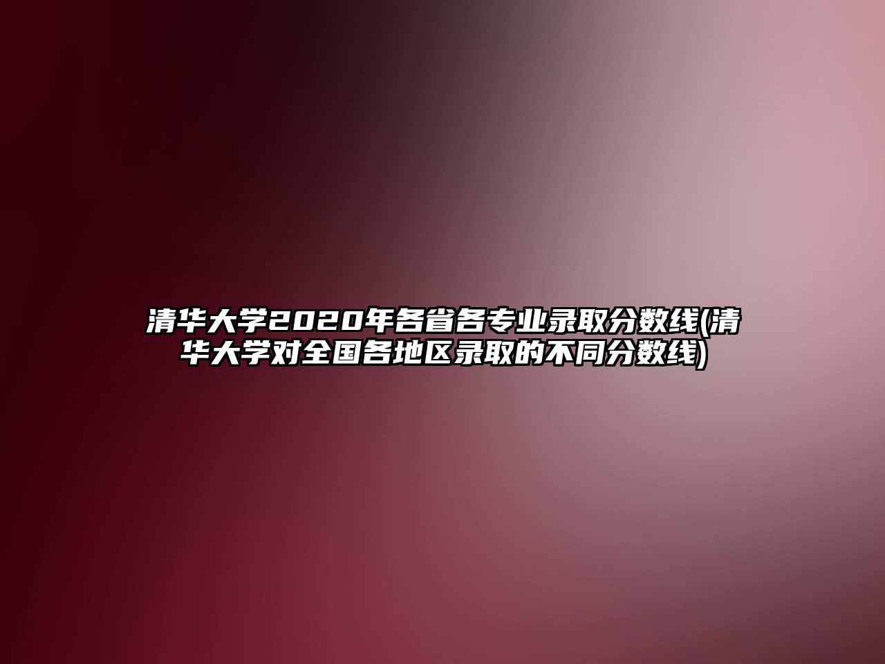 清華大學(xué)2020年各省各專業(yè)錄取分數(shù)線(清華大學(xué)對全國各地區(qū)錄取的不同分數(shù)線)