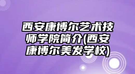 西安康博爾藝術技師學院簡介(西安康博爾美發(fā)學校)