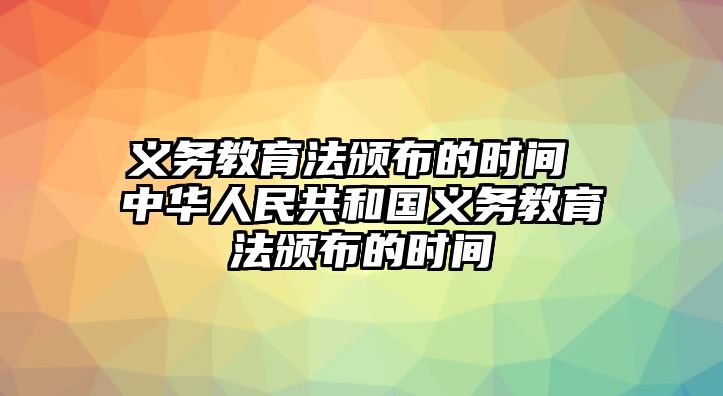 義務(wù)教育法頒布的時間 中華人民共和國義務(wù)教育法頒布的時間