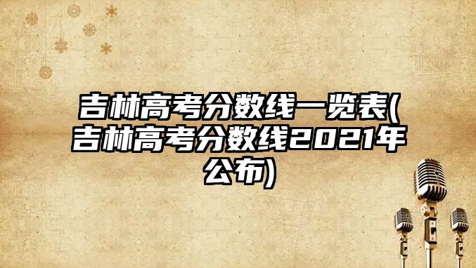 吉林高考分?jǐn)?shù)線一覽表(吉林高考分?jǐn)?shù)線2021年公布)