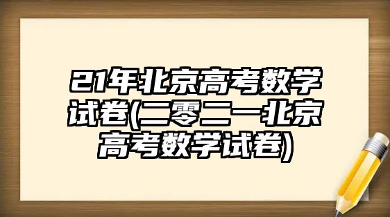 21年北京高考數(shù)學試卷(二零二一北京高考數(shù)學試卷)