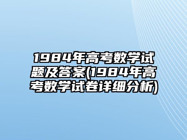 1984年高考數(shù)學試題及答案(1984年高考數(shù)學試卷詳細分析)