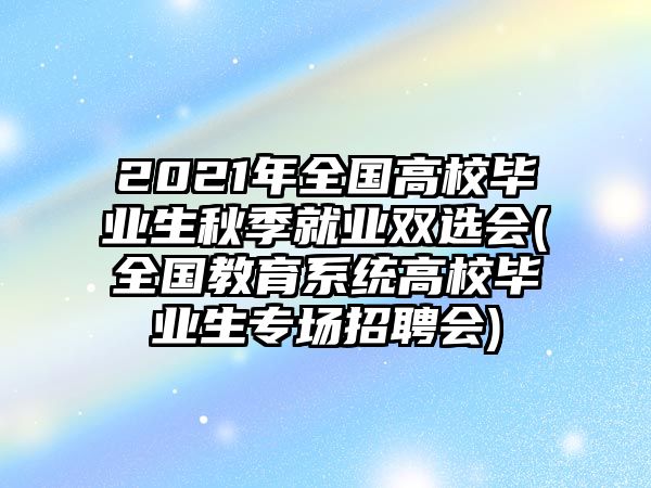 2021年全國(guó)高校畢業(yè)生秋季就業(yè)雙選會(huì)(全國(guó)教育系統(tǒng)高校畢業(yè)生專(zhuān)場(chǎng)招聘會(huì))