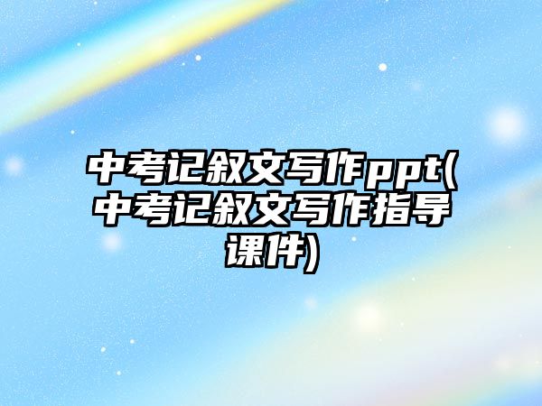 中考記敘文寫作ppt(中考記敘文寫作指導課件)