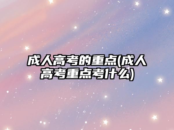 成人高考的重點(diǎn)(成人高考重點(diǎn)考什么)