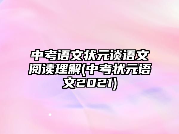 中考語文狀元談?wù)Z文閱讀理解(中考狀元語文2021)