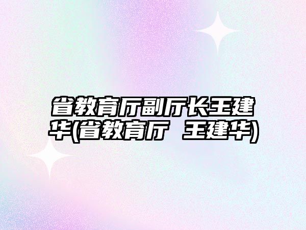 省教育廳副廳長王建華(省教育廳 王建華)