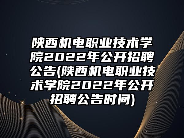 陜西機(jī)電職業(yè)技術(shù)學(xué)院2022年公開招聘公告(陜西機(jī)電職業(yè)技術(shù)學(xué)院2022年公開招聘公告時(shí)間)