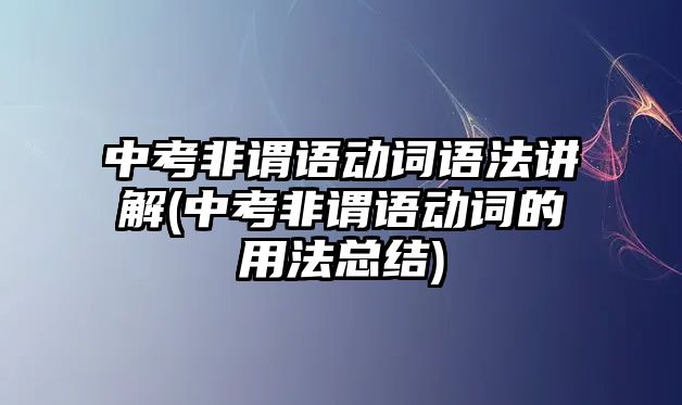 中考非謂語動(dòng)詞語法講解(中考非謂語動(dòng)詞的用法總結(jié))