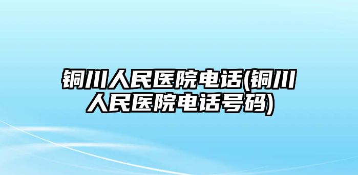 銅川人民醫(yī)院電話(銅川人民醫(yī)院電話號(hào)碼)