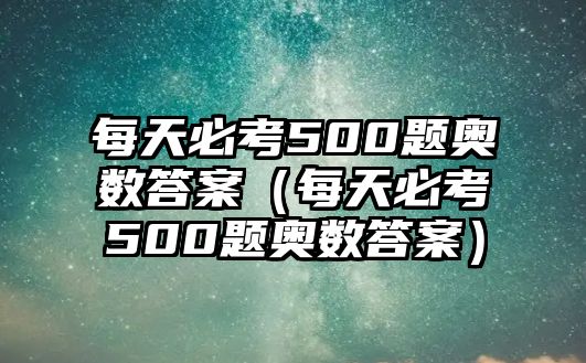 每天必考500題奧數(shù)答案（每天必考500題奧數(shù)答案）