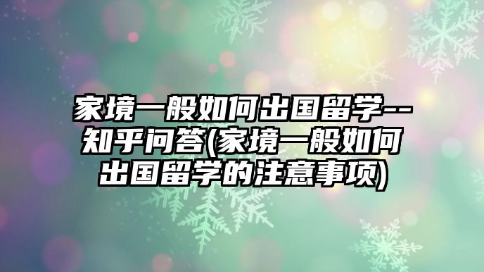 家境一般如何出國留學(xué)--知乎問答(家境一般如何出國留學(xué)的注意事項(xiàng))