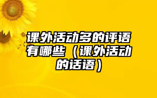 課外活動(dòng)多的評(píng)語有哪些（課外活動(dòng)的話語）