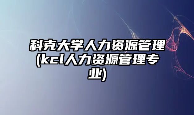 科克大學(xué)人力資源管理(kcl人力資源管理專業(yè))