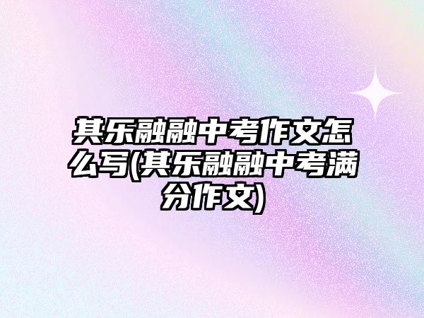 其樂融融中考作文怎么寫(其樂融融中考滿分作文)