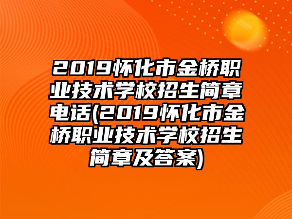 2019懷化市金橋職業(yè)技術(shù)學(xué)校招生簡(jiǎn)章電話(2019懷化市金橋職業(yè)技術(shù)學(xué)校招生簡(jiǎn)章及答案)