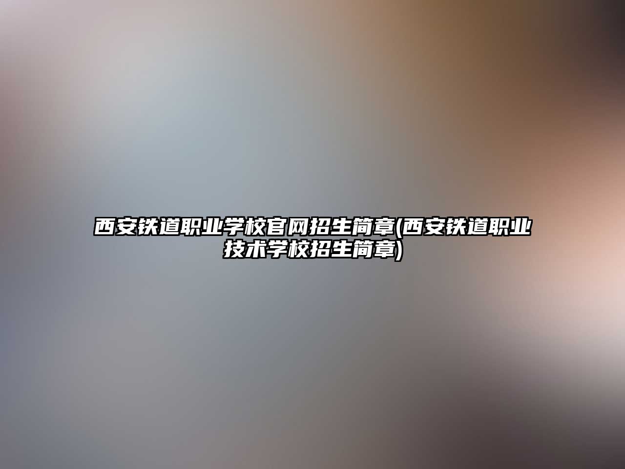 西安鐵道職業(yè)學(xué)校官網(wǎng)招生簡章(西安鐵道職業(yè)技術(shù)學(xué)校招生簡章)