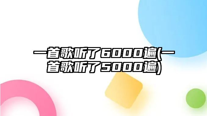 一首歌聽了6000遍(一首歌聽了5000遍)