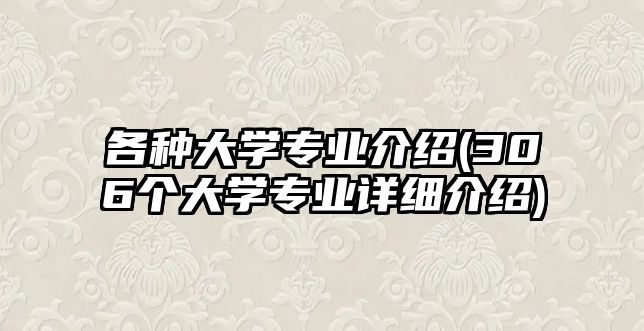 各種大學(xué)專業(yè)介紹(306個(gè)大學(xué)專業(yè)詳細(xì)介紹)