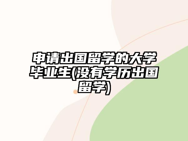 申請出國留學(xué)的大學(xué)畢業(yè)生(沒有學(xué)歷出國留學(xué))