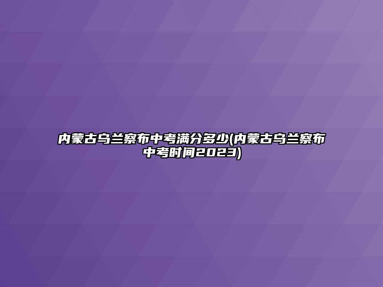 內(nèi)蒙古烏蘭察布中考滿分多少(內(nèi)蒙古烏蘭察布中考時(shí)間2023)