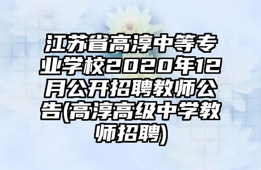 江蘇省高淳中等專業(yè)學(xué)校2020年12月公開招聘教師公告(高淳高級(jí)中學(xué)教師招聘)