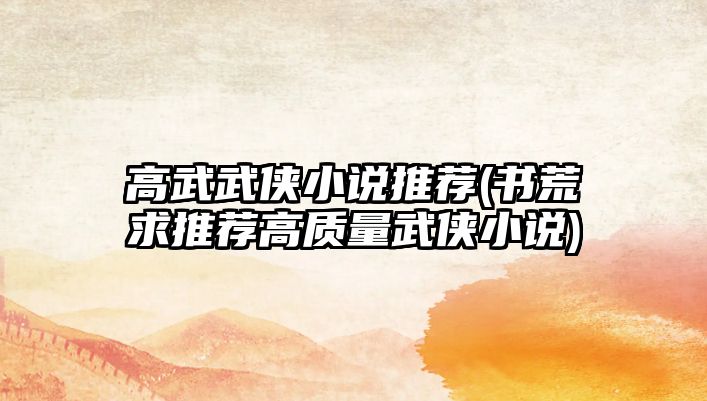 高武武俠小說推薦(書荒求推薦高質(zhì)量武俠小說)