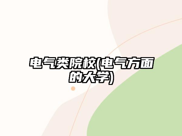 電氣類院校(電氣方面的大學)