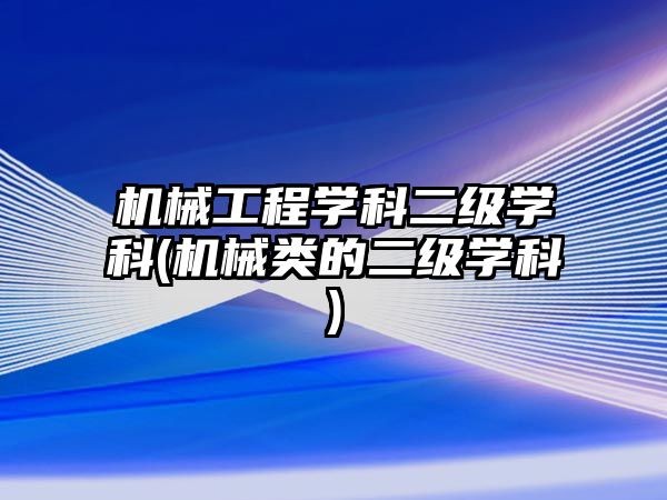 機械工程學科二級學科(機械類的二級學科)