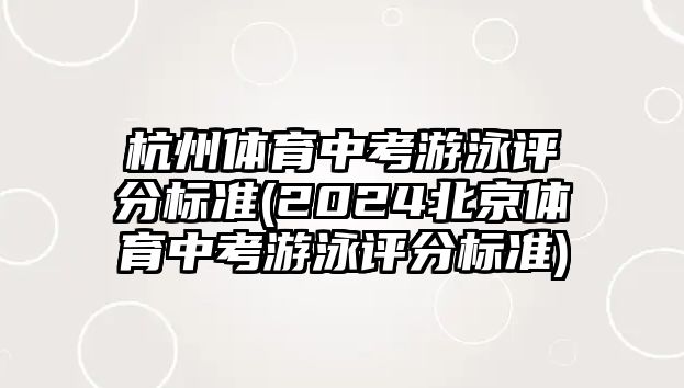 杭州體育中考游泳評(píng)分標(biāo)準(zhǔn)(2024北京體育中考游泳評(píng)分標(biāo)準(zhǔn))