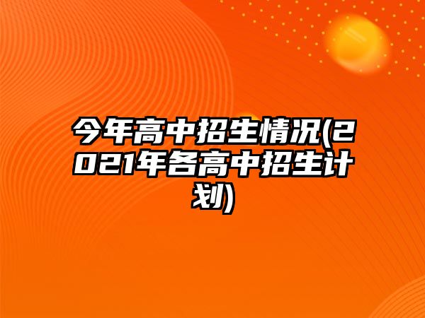 今年高中招生情況(2021年各高中招生計劃)